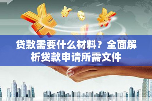 武鸣贷款需要什么材料？全面解析贷款申请所需文件