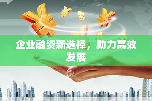 武鸣企业融资新选择，助力高效发展