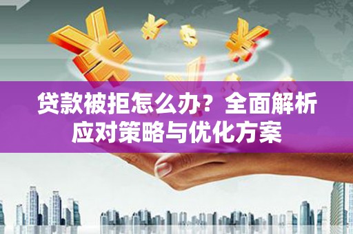 武鸣贷款被拒怎么办？全面解析应对策略与优化方案