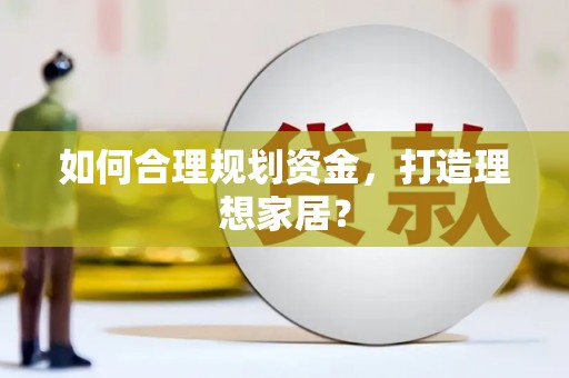 武鸣如何合理规划资金，打造理想家居？