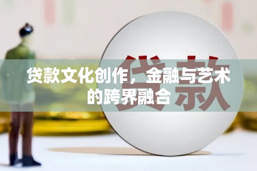 武鸣贷款文化创作，金融与艺术的跨界融合