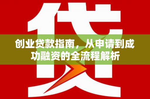 武鸣创业贷款指南，从申请到成功融资的全流程解析