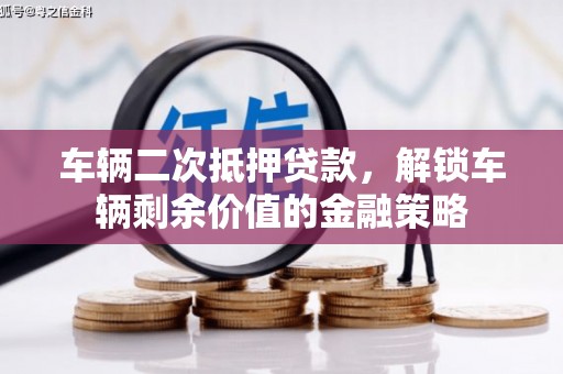 武鸣车辆二次抵押贷款，解锁车辆剩余价值的金融策略