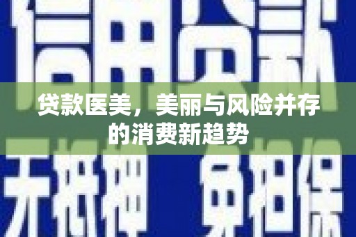 武鸣贷款医美，美丽与风险并存的消费新趋势