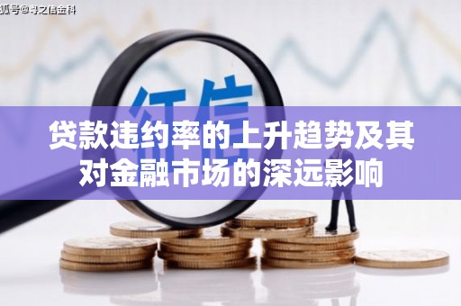 武鸣贷款违约率的上升趋势及其对金融市场的深远影响